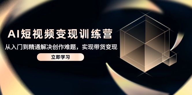 AI短视频变现训练营，从入门到精通解决创作难题，实现带货变现 - 奉壹网创-奉壹网创