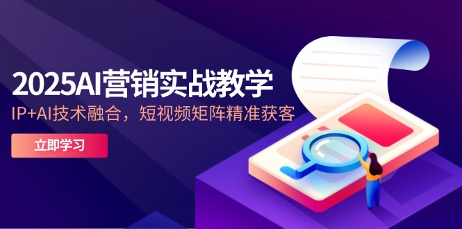 2025AI营销实战教学-5月，IP+AI技术融合，短视频矩阵精准获客 - 奉壹网创-奉壹网创