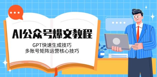AI公众号爆文教程，GPT快速生成技巧，多账号矩阵运营核心技巧 - 奉壹网创-奉壹网创