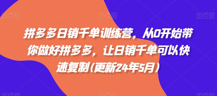 拼多多日销千单训练营，从0开始带你做好拼多多，让日销千单可以快速复制(更新25年5月) - 奉壹网创-奉壹网创