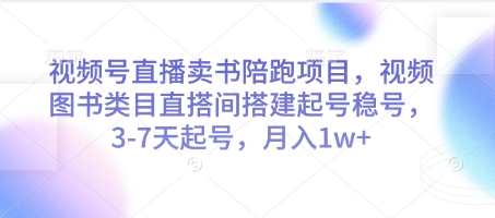 视频号直播卖书陪跑项目，视频号图书类目直搭间搭建起号稳号，3-7天起号，月入1w+ - 奉壹网创-奉壹网创