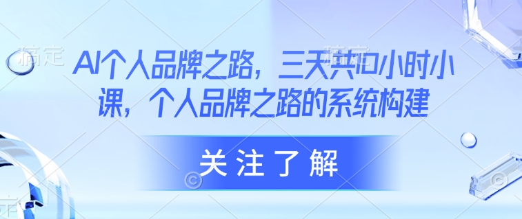 AI个人品牌之路，​三天共10小时小课，个人品牌之路的系统构建 - 奉壹网创-奉壹网创
