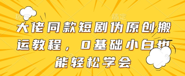 大佬同款短剧伪原创搬运方法，0基础小白也能轻松学会 - 奉壹网创-奉壹网创