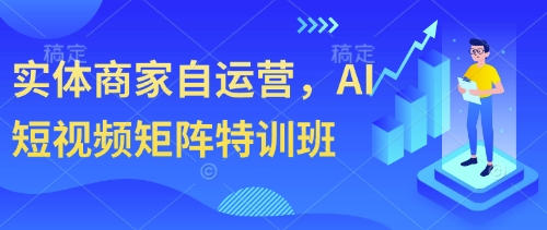 实体商家自运营，AI短视频矩阵特训班 - 奉壹网创-奉壹网创