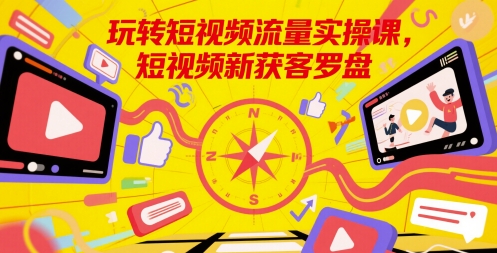 玩转短视频流量实操课，短视频新获客罗盘 - 奉壹网创-奉壹网创
