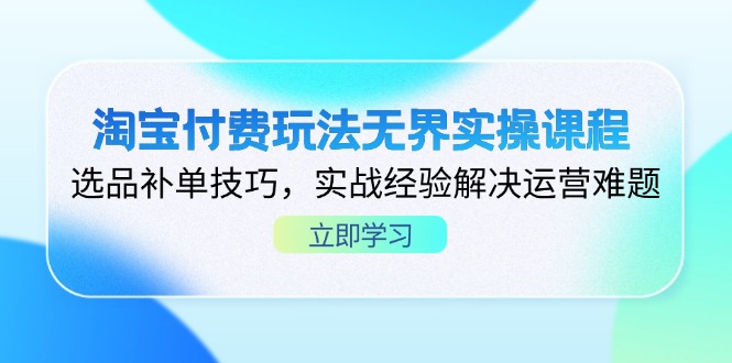 淘宝付费玩法无界实操课程，选品补单技巧，实战经验解决运营难题 - 奉壹网创-奉壹网创