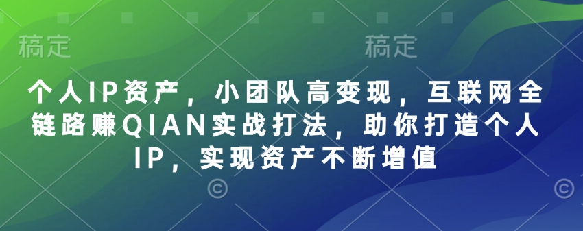 个人IP资产，小团队高变现，互联网全链路赚QIAN实战打法，助你打造个人IP，实现资产不断增值 - 奉壹网创-奉壹网创