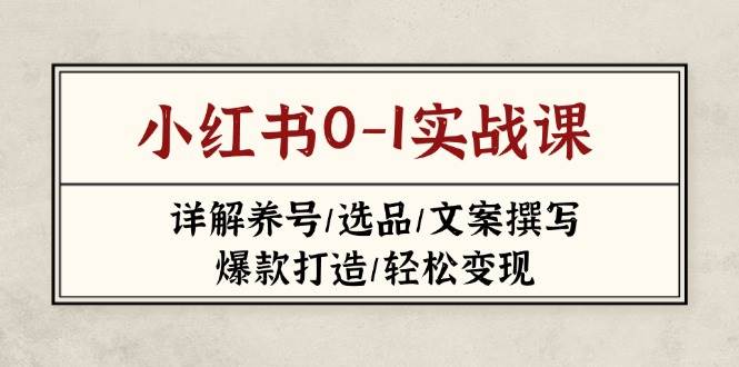 小红书0-1实战课(2023-2025)，详解养号/选品/文案撰写/爆款打造/轻松变现 - 奉壹网创-奉壹网创