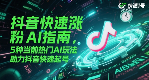 抖音快速涨粉AI指南，5种当前热门AI玩法，助力抖音快速起号 - 奉壹网创-奉壹网创