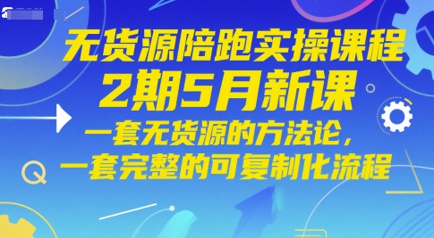 无货源陪跑实操课程2期5月新课，一套无货源的方法论，一套完整的可复制化流程 - 奉壹网创-奉壹网创