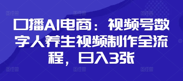 口播AI电商：视频号数字人养生视频制作全流程，日入3张 - 奉壹网创-奉壹网创