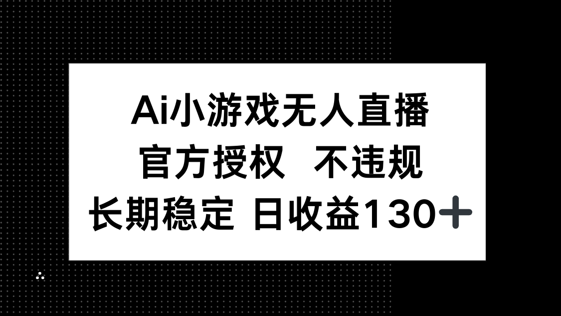 AI小游戏无人直播，官方授权 不违规，单日平均收益130+ - 奉壹网创-奉壹网创