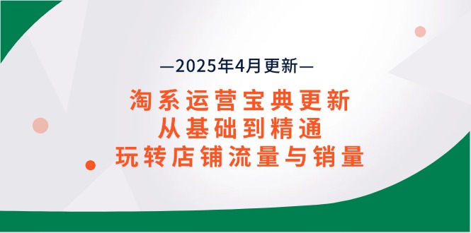淘系运营宝典2025年4月更新，从基础到精通，玩转店铺流量与销量 - 奉壹网创-奉壹网创