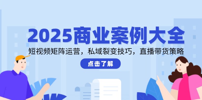 2025商业案例大全，短视频矩阵运营，私域裂变技巧，直播带货策略 - 奉壹网创-奉壹网创