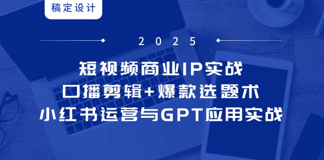 短视频商业IP实战6期：口播剪辑+爆款选题术，小红书运营与GPT应用实战 - 奉壹网创-奉壹网创