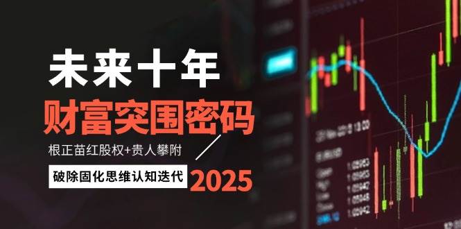 未来十年财富突围密码：根正苗红股权+贵人攀附，破除固化思维认知迭代 - 奉壹网创-奉壹网创