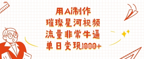 用Ai制作璀璨星河视频，流量非常牛逼，单日变现多张 - 奉壹网创-奉壹网创