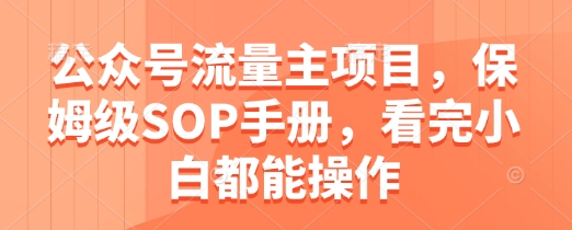公众号流量主项目，保姆级SOP手册，看完小白都能操作 - 奉壹网创-奉壹网创