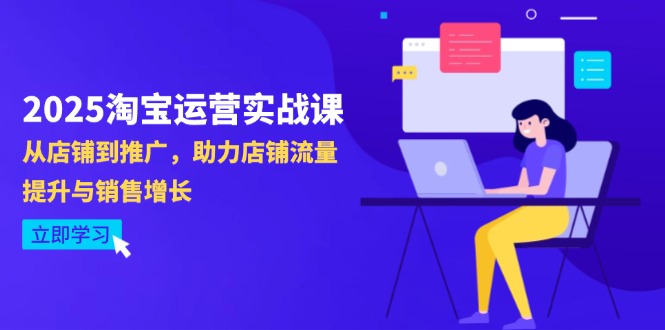 2025淘宝运营实战课-4月更新：从店铺到推广，助力店铺流量提升与销售增长 - 奉壹网创-奉壹网创