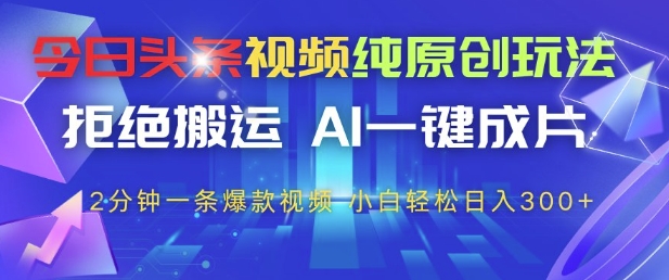 今日头条视频纯原创玩法，拒绝搬运，AI一键成片， 2分钟一条爆款视频，小白也能轻松日入3张+【揭秘】 - 奉壹网创-奉壹网创