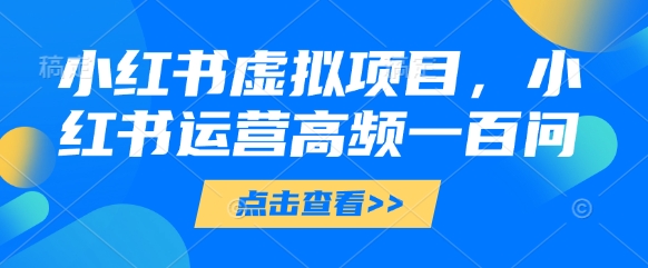 小红书虚拟项目，小红书运营高频一百问【文档】 - 奉壹网创-奉壹网创