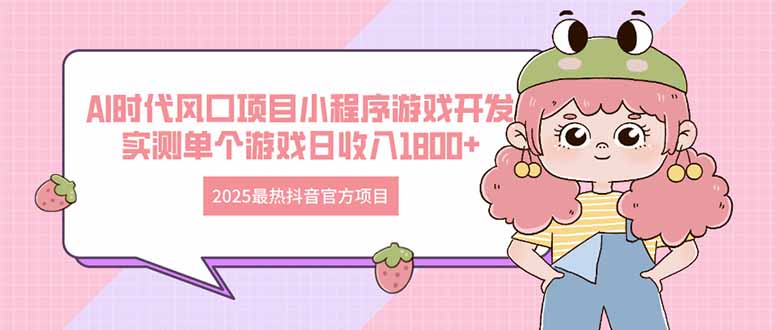 2025最热抖音官方项目 Ai时代风口项目小程序游戏开发 实测单个游戏日收... - 奉壹网创-奉壹网创