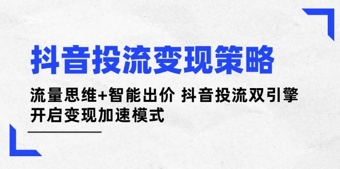 抖音投流变现策略：流量思维+智能出价 抖音投流双引擎 开启变现加速模式 - 奉壹网创-奉壹网创