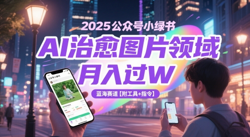 2025公众号小绿书AI治愈图片领域，月入过W，蓝海赛道【附工具+指令】 - 奉壹网创-奉壹网创