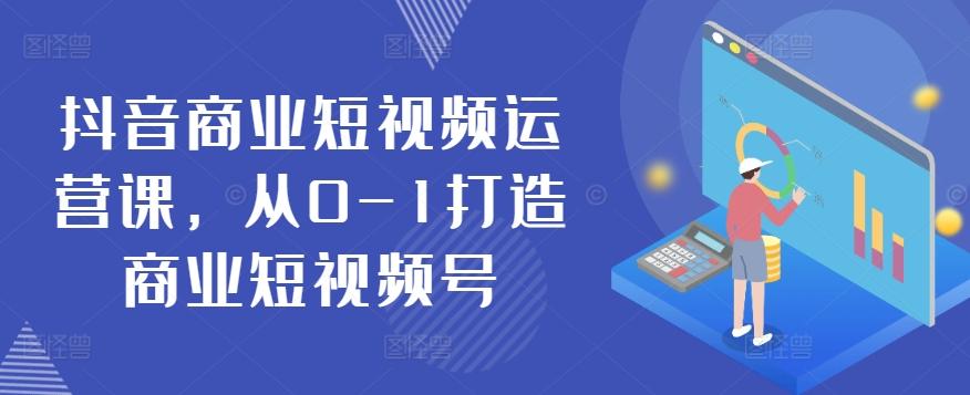 抖音商业短视频运营课，从0-1打造商业短视频号 - 奉壹网创-奉壹网创