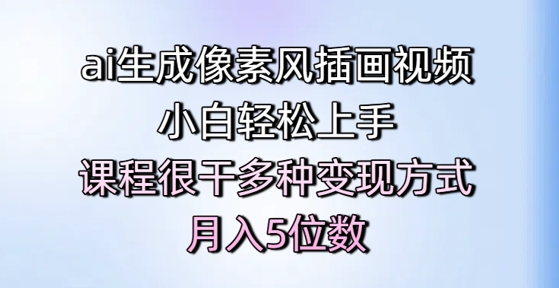 ai生成像素风插画视频，小白轻松上手，课程很干多种变现方式，月入5位数 - 奉壹网创-奉壹网创