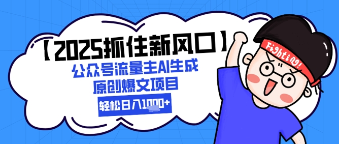 【2025抓住新风口】公众号流量主AI生成原创爆文项目，新手小白轻松日入1k+ - 奉壹网创-奉壹网创