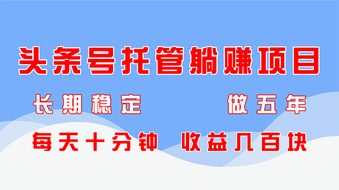 头条号托管躺赚项目，长期稳定，可做五年，每天十分钟，收益几百块 - 奉壹网创-奉壹网创