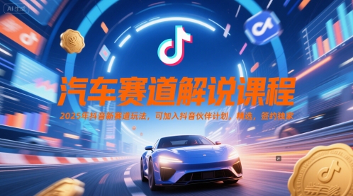 汽车赛道解说课程，2025年抖音新赛道玩法，可加入抖音伙伴计划，精选，签约独家 - 奉壹网创-奉壹网创