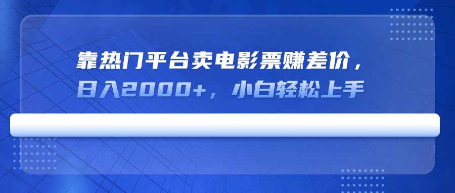 靠热门平台卖电影票赚差价，日入2000+，小白轻松上手 - 奉壹网创-奉壹网创