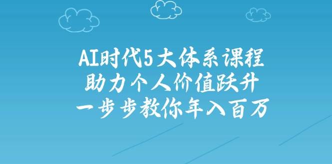 人工智能时代五大体系课程：助力个人价值跃升，一步步教你年入百万 - 奉壹网创-奉壹网创