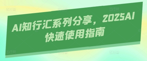 AI知行汇系列分享，2025AI快速使用指南 - 奉壹网创-奉壹网创
