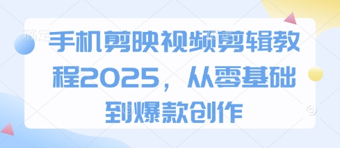 手机剪映视频剪辑教程2025，从零基础到爆款创作 - 奉壹网创-奉壹网创