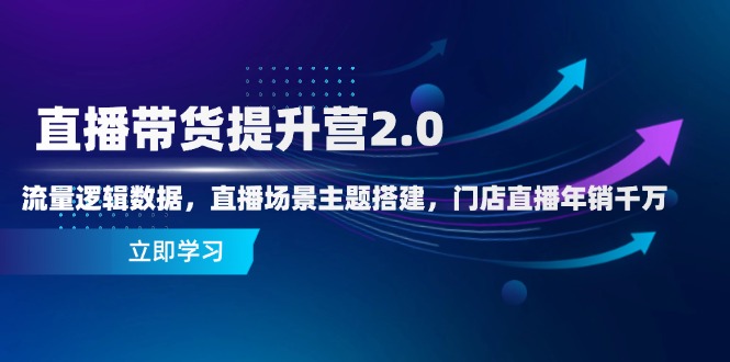 直播带货提升营2.0：流量逻辑数据，直播场景主题搭建，门店直播年销千万 - 奉壹网创-奉壹网创
