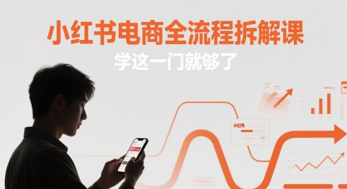 小红书电商全流程拆解课，学这一门就够了 - 奉壹网创-奉壹网创
