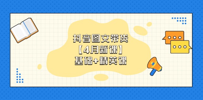 抖音图文带货【4月新课】基础+精英课：0基础小白必学 掌握各赛道带货技巧 - 奉壹网创-奉壹网创