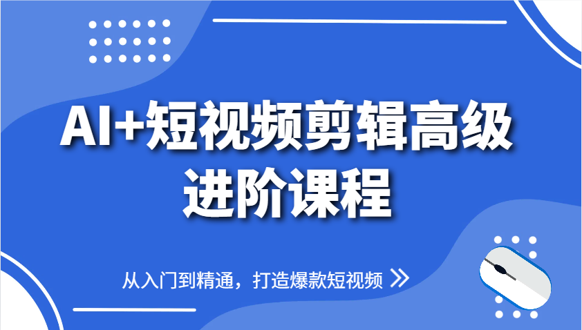 AI+短视频剪辑高级进阶课程，从入门到精通，打造爆款短视频 - 奉壹网创-奉壹网创