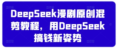 DeepSeek漫剧原创混剪教程，用DeepSeek搞钱新姿势 - 奉壹网创-奉壹网创