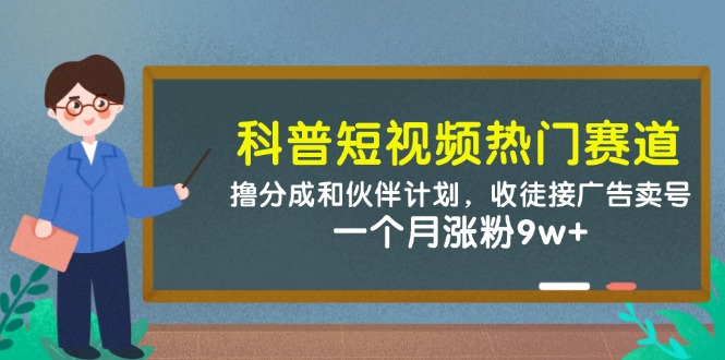 科普短视频热门赛道：撸分成和伙伴计划，收徒接广告卖号，一个月涨粉9w+ - 奉壹网创-奉壹网创