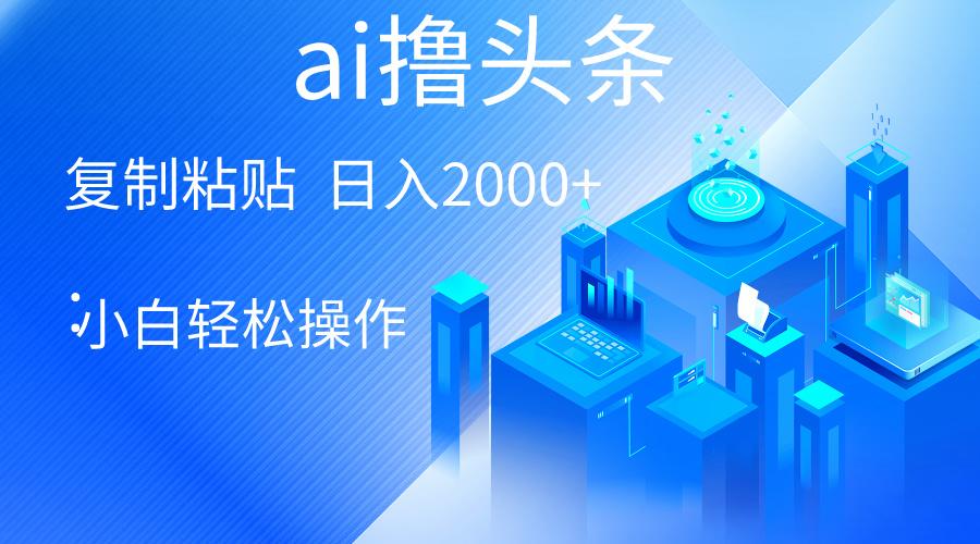 AI一键生成爆款文章撸头条 轻松日入2000+，小白操作简单， 收益无上限 - 奉壹网创-奉壹网创