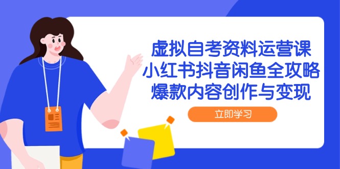 虚拟自考资料运营课，小红书抖音闲鱼全攻略，爆款内容创作与变现 - 奉壹网创-奉壹网创
