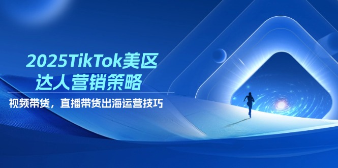 2025TikTok美区达人营销策略，视频带货，直播带货，出海运营技巧 - 奉壹网创-奉壹网创