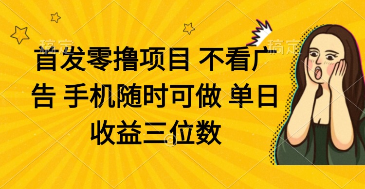零撸项目 不看广告 手机随时可做 单日收益三位数 - 奉壹网创-奉壹网创