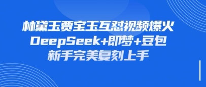 持续爆火的林黛玉贾宝玉互怼视频，比爽文还好看，利用DeepSeek+即梦+豆包就可以完美复刻 - 奉壹网创-奉壹网创