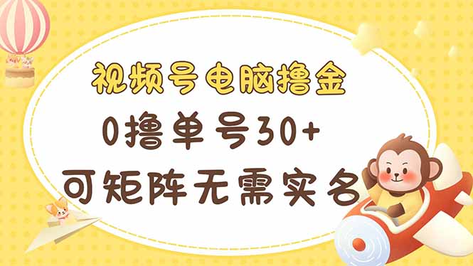 视频号电脑撸金 0撸单号30+ 可矩阵 无需实名多号多得 - 奉壹网创-奉壹网创