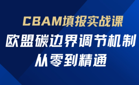 欧盟CBAM填报实战从零到精通 - 奉壹网创-奉壹网创